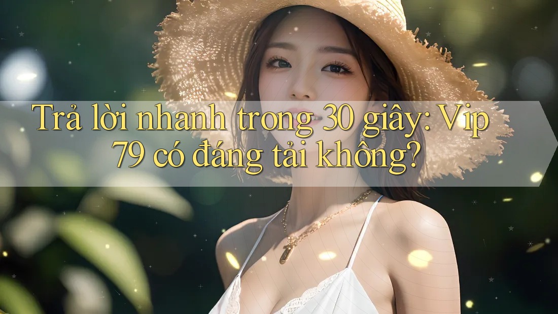 Trả lời nhanh trong 30 giây: Vip79 có đáng tải không? Trả lời nhanh trong 30 giây: Vip79 có đáng tải không?