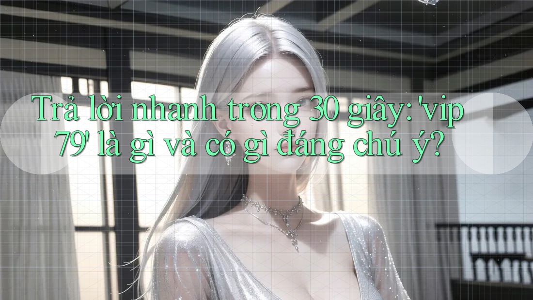 Trả lời nhanh trong 30 giây: 'vip79' là gì và có gì đáng chú ý? Trả lời nhanh trong 30 giây: 'vip79' là gì và có gì đáng chú ý?