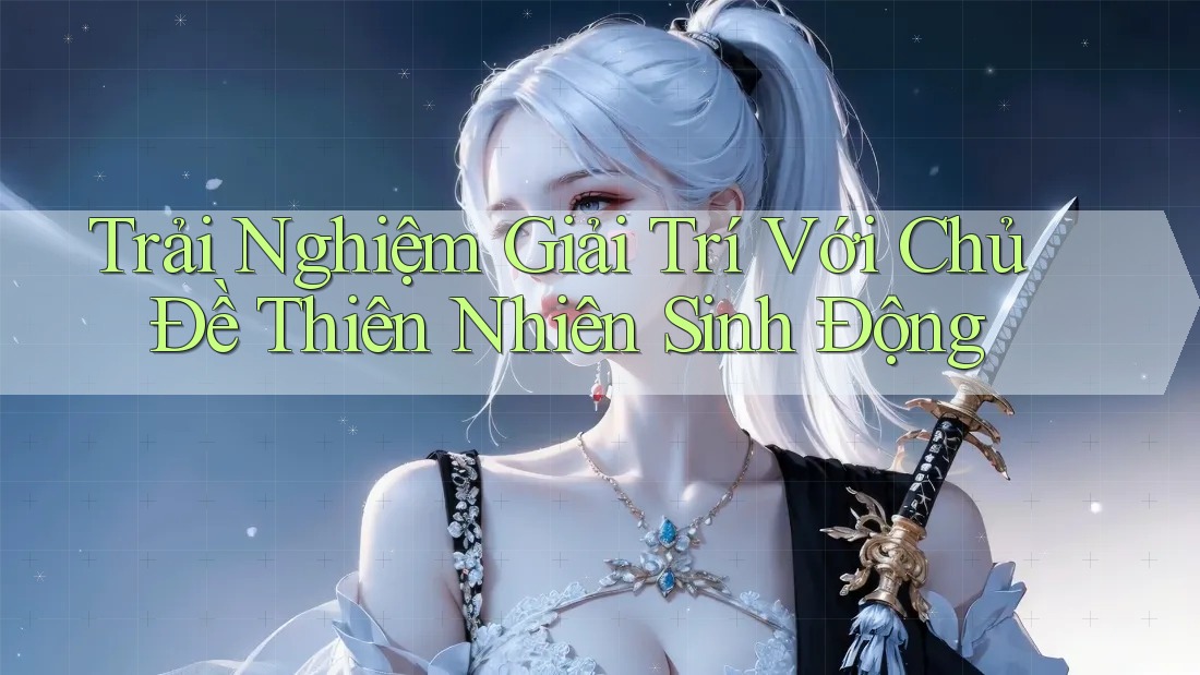 Trải Nghiệm Giải Trí Với Chủ Đề Thiên Nhiên Sinh Động Trải Nghiệm Giải Trí Với Chủ Đề Thiên Nhiên Sinh Động