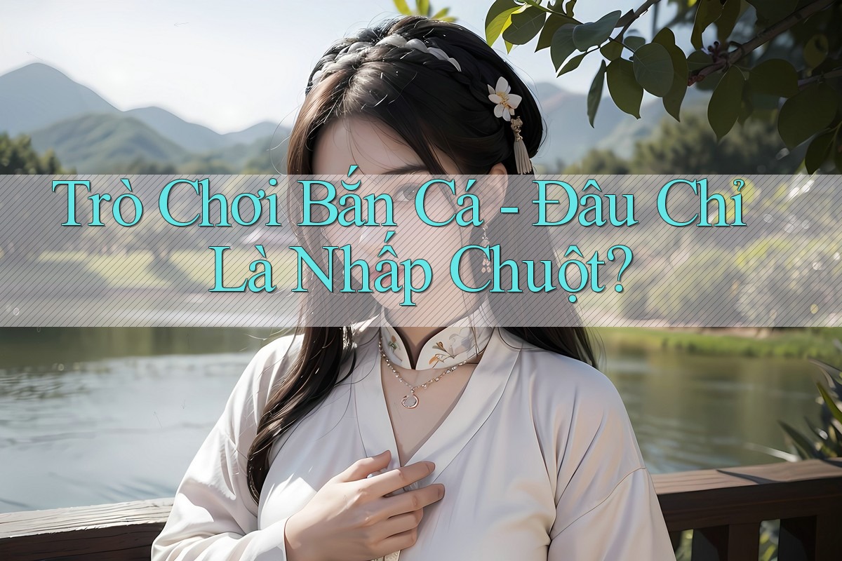 Trò Chơi Bắn Cá - Đâu Chỉ Là Nhấp Chuột?