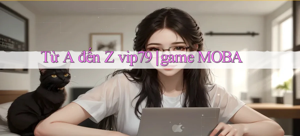 Từ A đến Z vip79 game MOBA