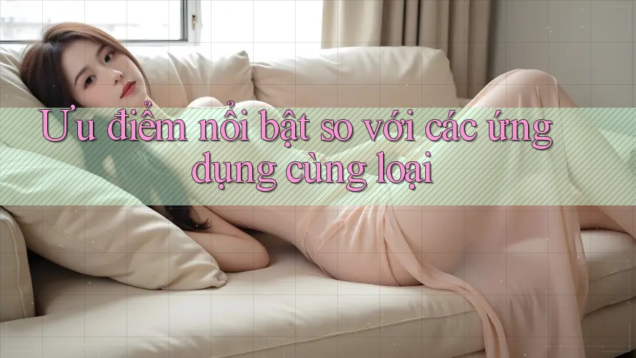 Ưu điểm nổi bật so với các ứng dụng cùng loại Ưu điểm nổi bật so với các ứng dụng cùng loại