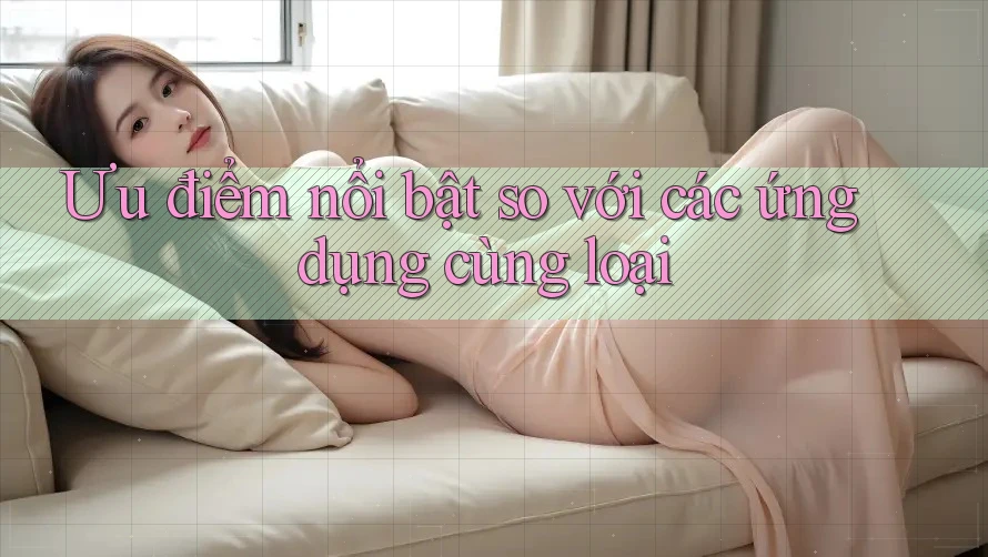 Ưu điểm nổi bật so với các ứng dụng cùng loại Ưu điểm nổi bật so với các ứng dụng cùng loại