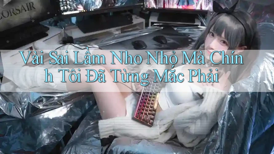 Vài Sai Lầm Nho Nhỏ Mà Chính Tôi Đã Từng Mắc Phải