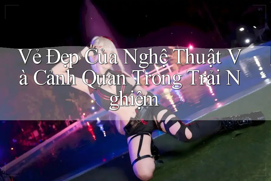 Vẻ Đẹp Của Nghệ Thuật Và Cảnh Quan Trong Trải Nghiệm Vẻ Đẹp Của Nghệ Thuật Và Cảnh Quan Trong Trải Nghiệm