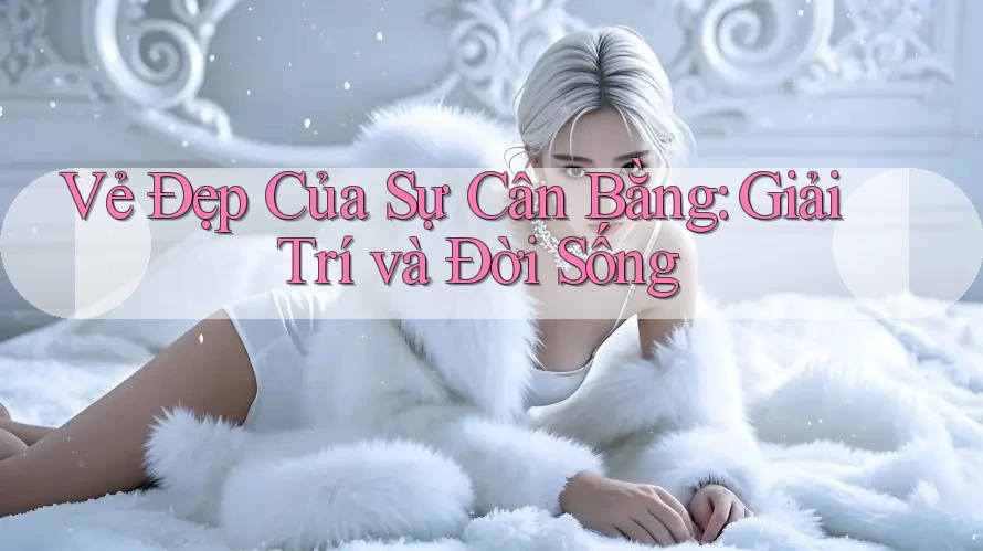 Vẻ Đẹp Của Sự Cân Bằng: Giải Trí và Đời Sống Vẻ Đẹp Của Sự Cân Bằng: Giải Trí và Đời Sống