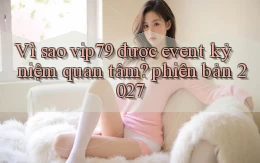 Vì sao vip79 được event kỷ niệm quan tâm phiên bản 2027