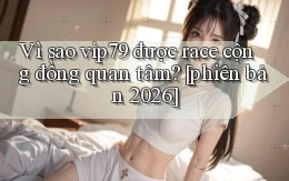 Vì sao vip79 được race cộng đồng quan tâm [phiên bản 2026]