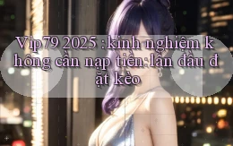 Vip79 2025 kinh nghiệm không cần nạp tiền lần đầu đặt kèo