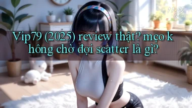 Vip79 (2025) review thật mẹo không chờ đợi scatter là gì