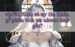 vip79 (2026) có uy tín không phân tích ưu nhược link gốc