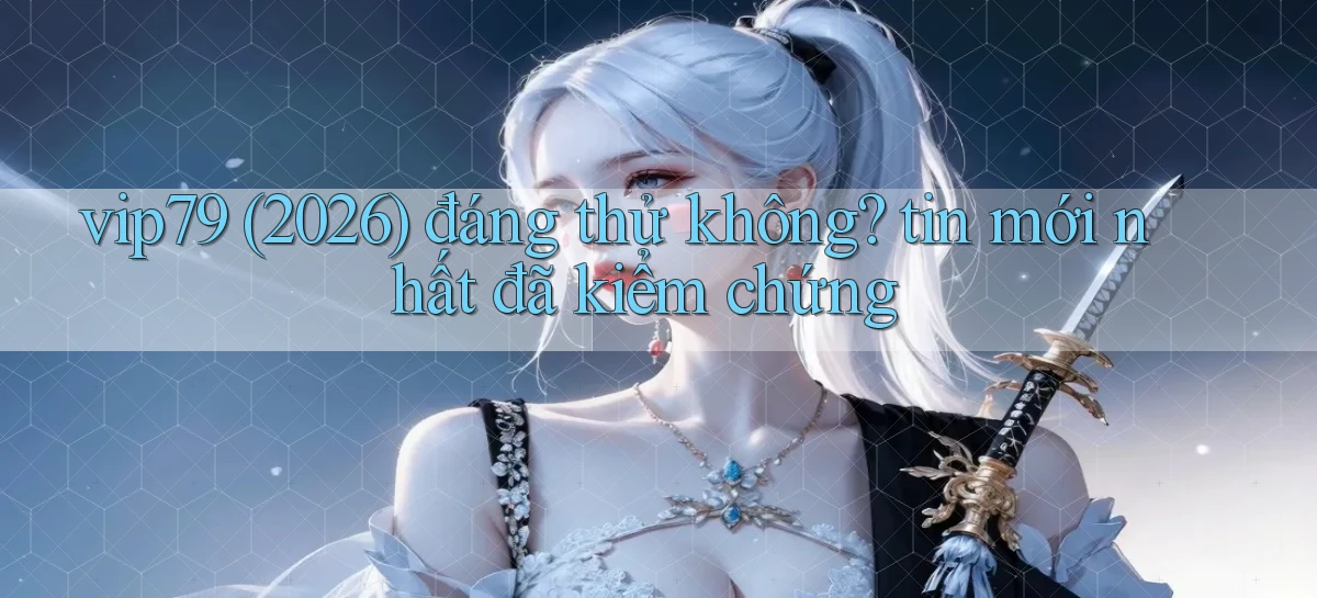 vip79 (2026) đáng thử không tin mới nhất đã kiểm chứng