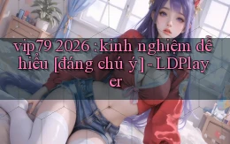 vip79 2026 kinh nghiệm dễ hiểu [đáng chú ý]   LDPlayer