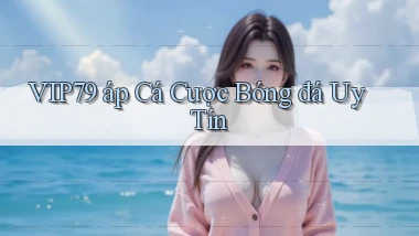 vip79  áp cá cược bóng đá uy tín