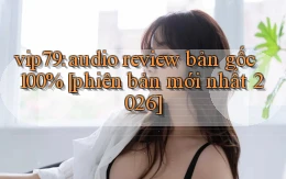 vip79 audio review bản gốc 100% [phiên bản mới nhất 2026]