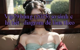 Vip79 bảng (2025) so sánh chi tiết diagram dễ làm theo