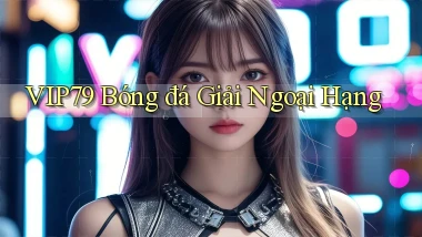 vip79  bóng đá giải ngoại hạng
