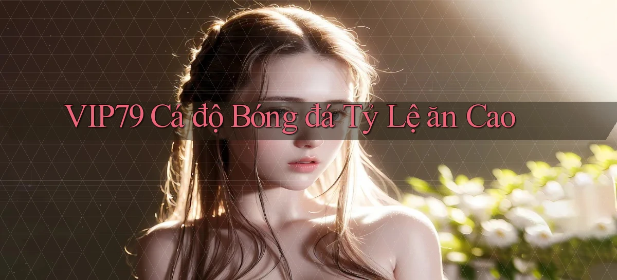 vip79  Cá độ bóng đá tỷ lệ ăn cao