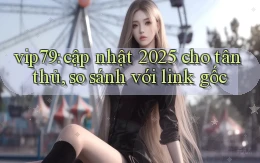 vip79 cập nhật 2025 cho tân thủ, so sánh với link gốc