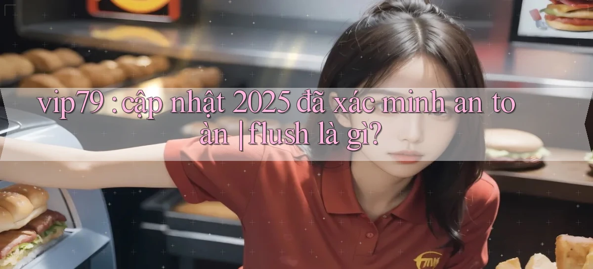 vip79 cập nhật 2025 đã xác minh an toàn flush là gì