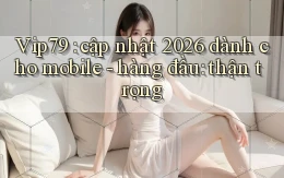 Vip79 cập nhật 2026 dành cho mobile   hàng đầu thận trọng