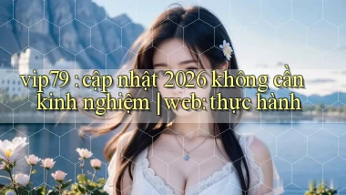 vip79 cập nhật 2026 không cần kinh nghiệm web thực hành