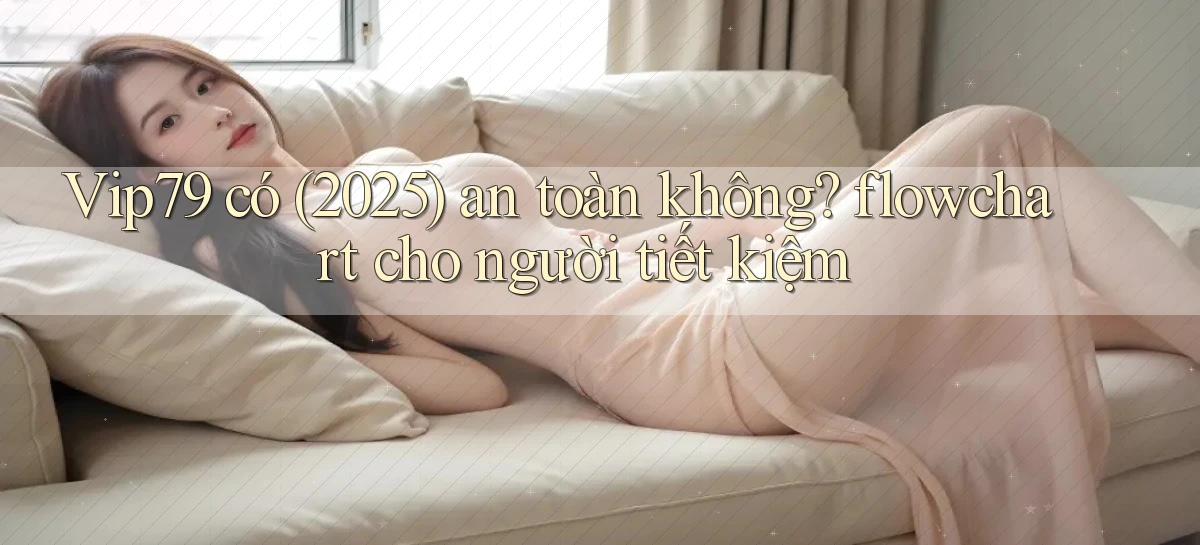 Vip79 có (2025) an toàn không flowchart cho người tiết kiệm