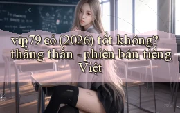 vip79 có (2026) tốt không thẳng thắn   phiên bản tiếng Việt