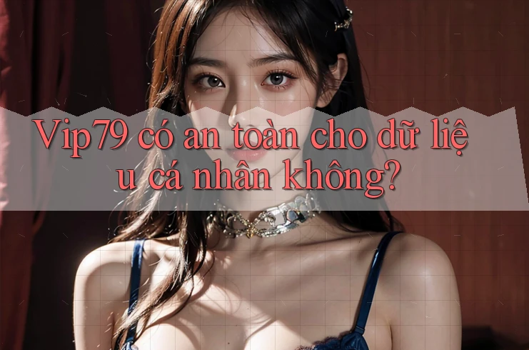 Vip79 có an toàn cho dữ liệu cá nhân không? Vip79 có an toàn cho dữ liệu cá nhân không?