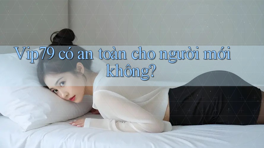 vip79 có an toàn cho người mới không? vip79 có an toàn cho người mới không?