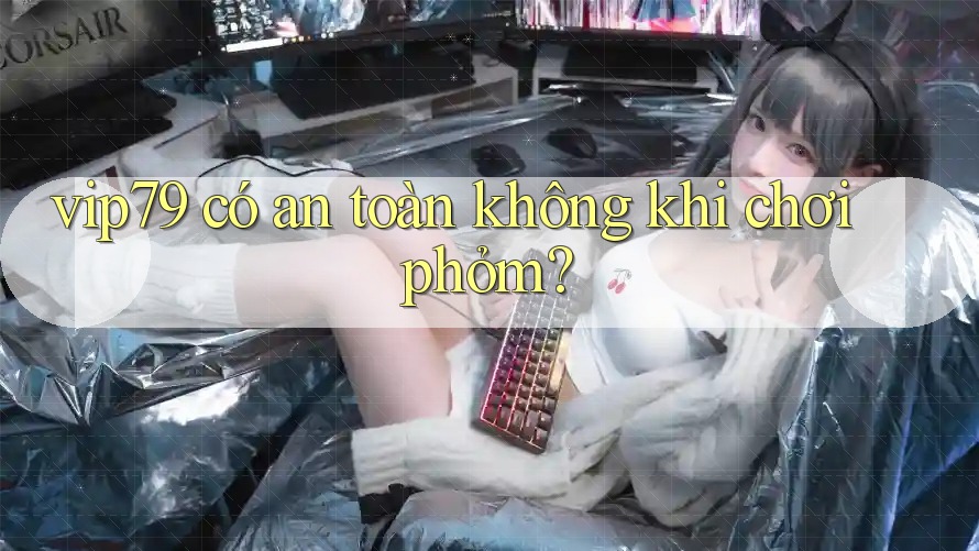 vip79 có an toàn không khi chơi phỏm? vip79 có an toàn không khi chơi phỏm?