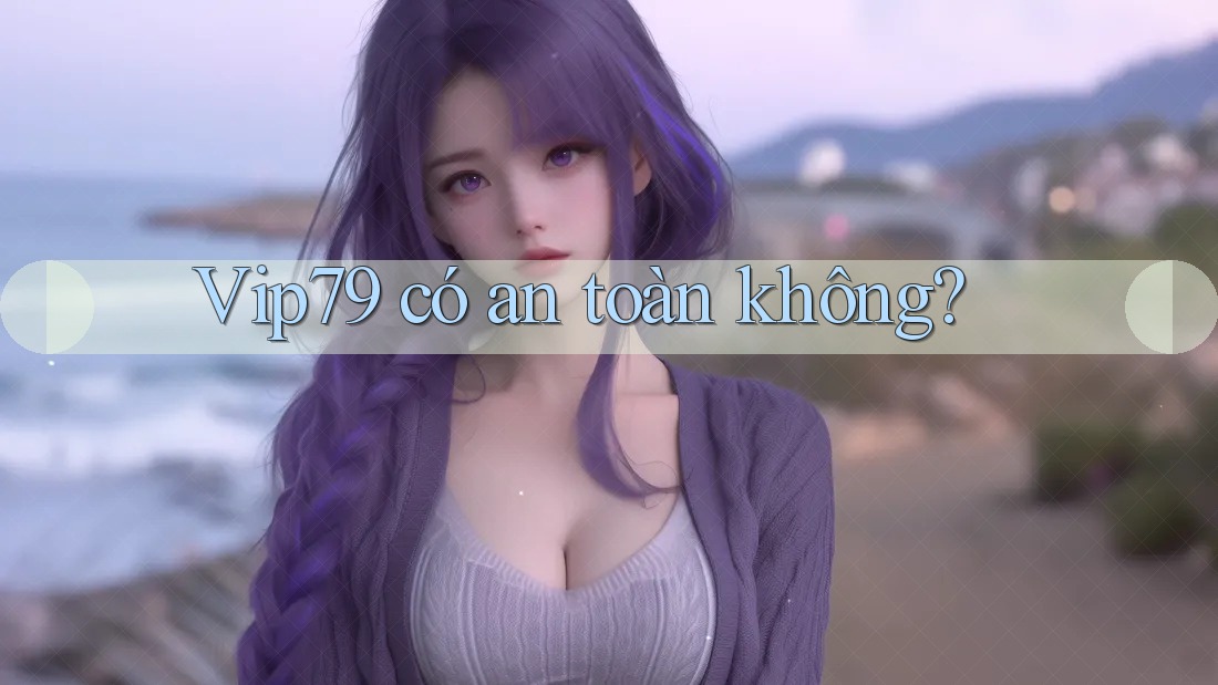 Vip79 có an toàn không?