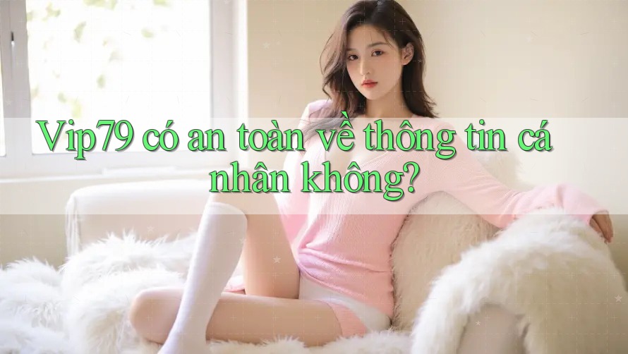 Vip79 có an toàn về thông tin cá nhân không? Vip79 có an toàn về thông tin cá nhân không?