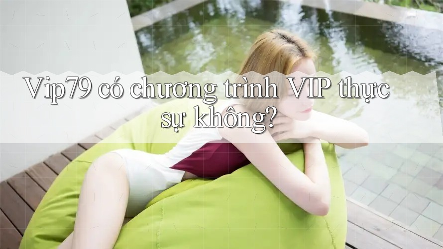 Vip79 có chương trình VIP thực sự không? Vip79 có chương trình VIP thực sự không?