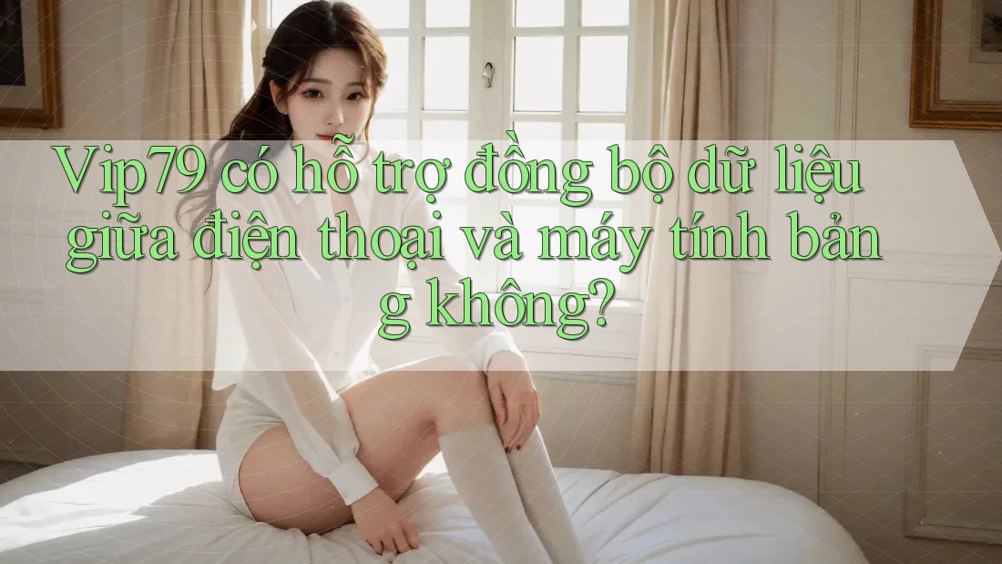 Vip79 có hỗ trợ đồng bộ dữ liệu giữa điện thoại và máy tính bảng không? Vip79 có hỗ trợ đồng bộ dữ liệu giữa điện thoại và máy tính bảng không?