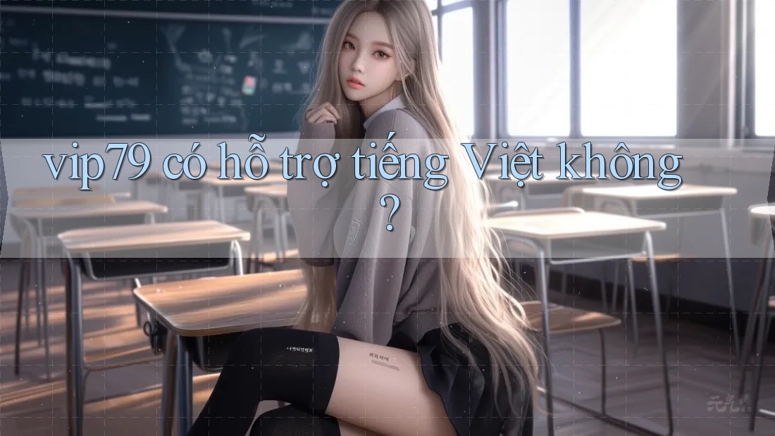vip79 có hỗ trợ tiếng Việt không? vip79 có hỗ trợ tiếng Việt không?