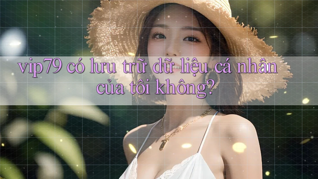 vip79 có lưu trữ dữ liệu cá nhân của tôi không? vip79 có lưu trữ dữ liệu cá nhân của tôi không?