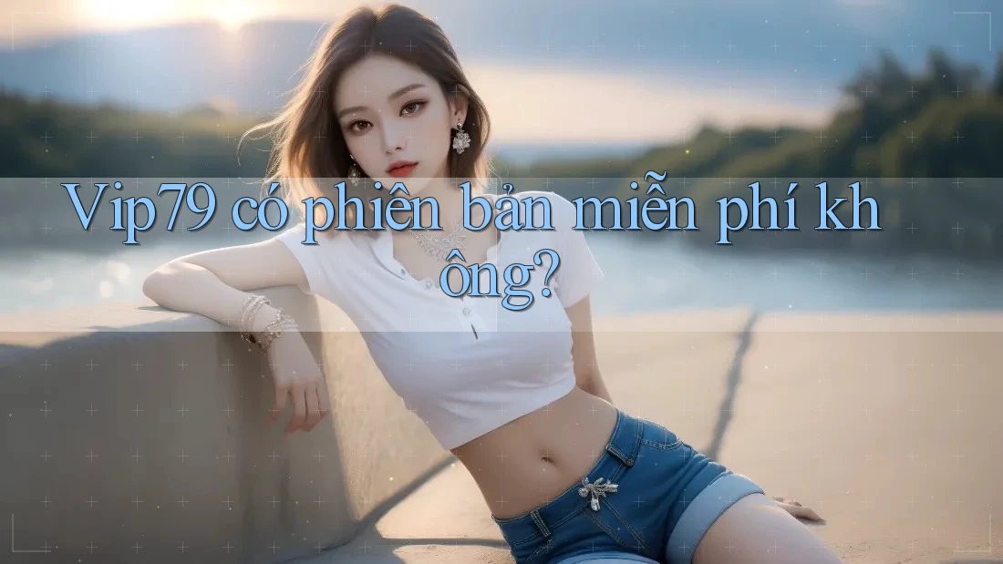 Vip79 có phiên bản miễn phí không?