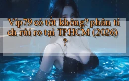 Vip79 có tốt không phân tích rủi ro tại TP.HCM (2026)