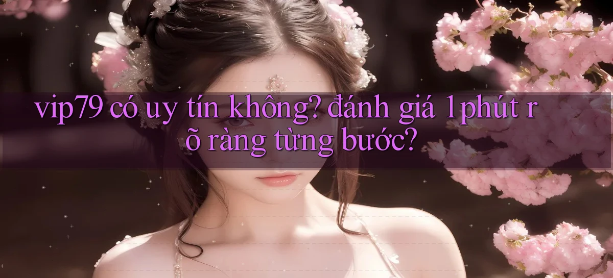 vip79 có uy tín không đánh giá 1 phút rõ ràng từng bước