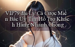 vip79  đại lý cá cược miền bắc uy tín, hỗ trợ khách hàng nhanh chóng