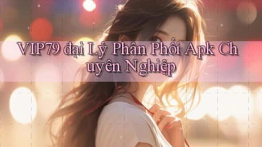 vip79  đại lý phân phối apk chuyên nghiệp