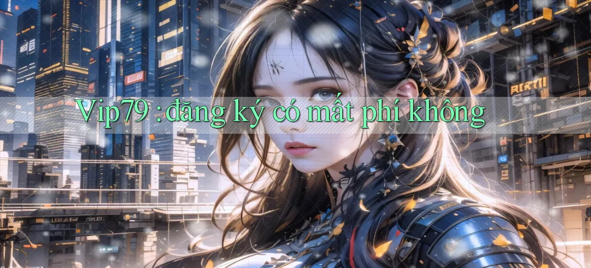 Vip79 đăng ký có mất phí không