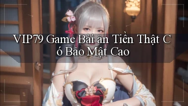 vip79  game bài ăn tiền thật có bảo mật cao