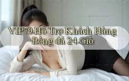 vip79  hỗ trợ khách hàng bóng đá 24 giờ