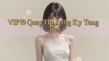 vip79  quay hu dang ky tang tien