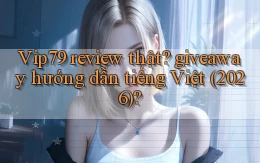 Vip79 review thật giveaway hướng dẫn tiếng Việt (2026)