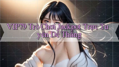 vip79 ﻿ trò chơi jackpot trực tuyến dễ thắng