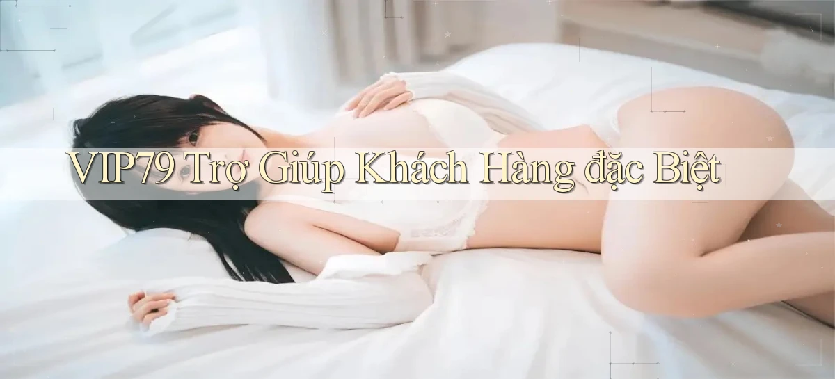 vip79  trợ giúp khách hàng đặc biệt