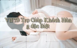 vip79  trợ giúp khách hàng đặc biệt